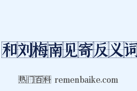 和刘梅南见寄反义词是什么意思的图片